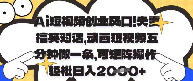 Ai短视频创业风口，夫妻搞笑对话，动画短视频五分钟做一条，可矩阵操作，轻松日入1k+【揭秘】-占领资源网