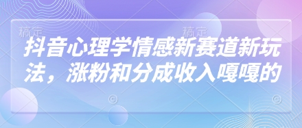 抖音心理学情感新赛道新玩法，涨粉和分成收入嘎嘎的-占领资源网