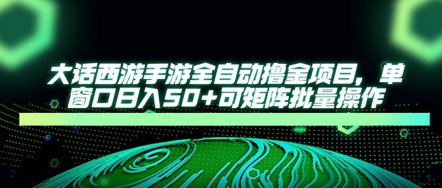 （14498期）大话西游手游全自动撸金项目，单窗口日入50+可矩阵批量操作-占领资源网