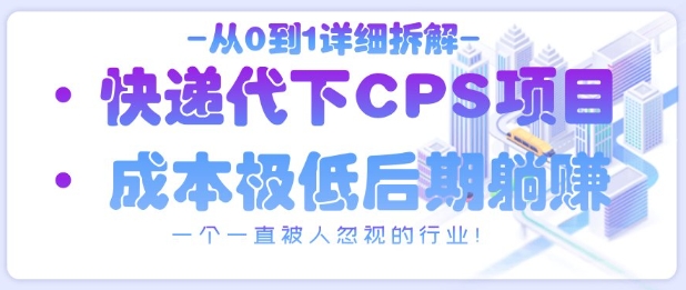 从0到1详细拆解快递代下CPS项目，一个一直被人忽视的行业！-占领资源网