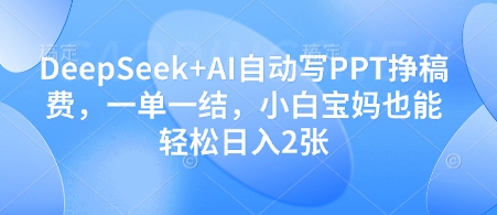 DeepSeek+AI自动写PPT挣稿费，一单一结，小白宝妈也能轻松日入2张-占领资源网