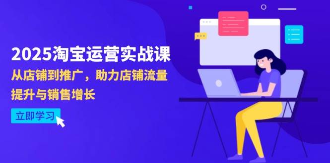 （14504期）2025淘宝运营实战课-4月更新：从店铺到推广，助力店铺流量提升与销售增长-占领资源网