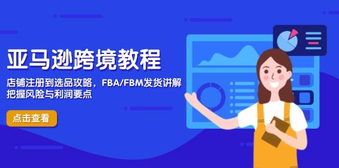 （14500期）亚马逊跨境教程，店铺注册到选品攻略，FBA/FBM发货讲解，把握风险与利润-占领资源网