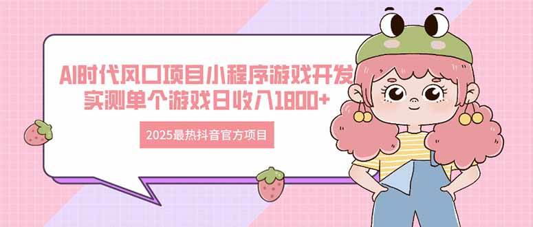 （14512期）2025最热抖音官方项目 Ai时代风口项目小程序游戏开发 实测单个游戏日收…-占领资源网