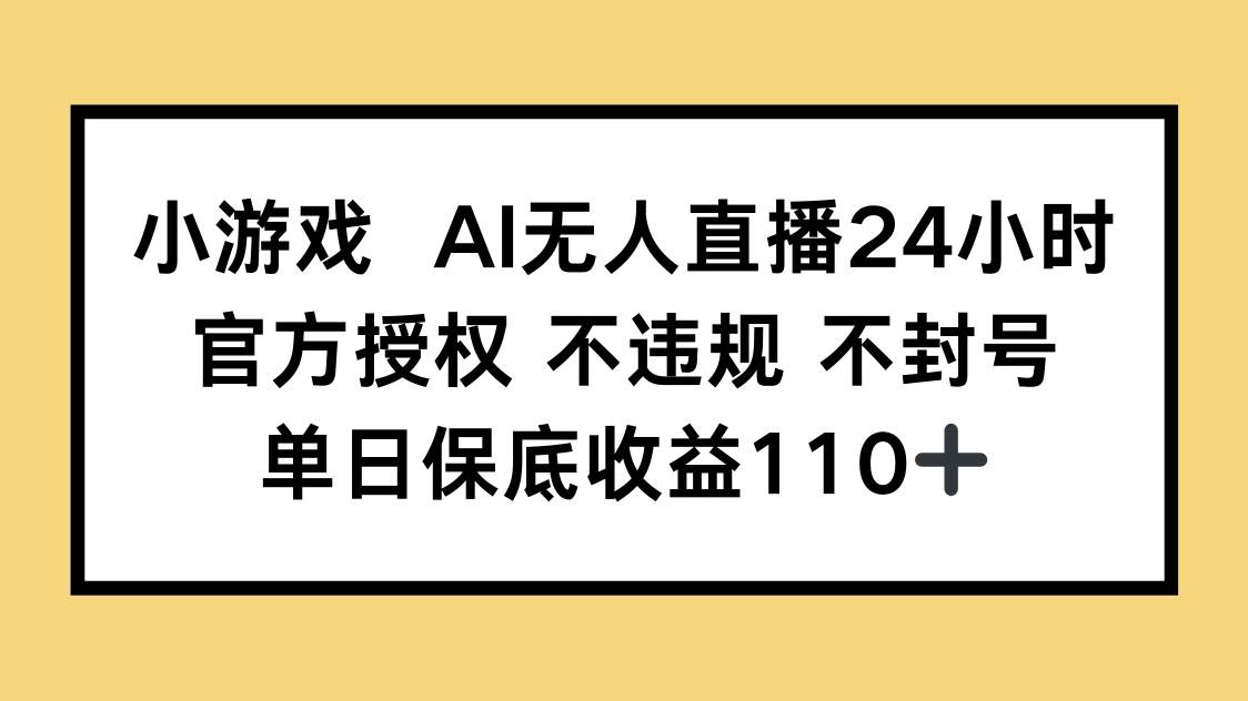（14508期）小游戏AI无人直播，官方授权 不违规 不封号，单日保底收益110+-占领资源网
