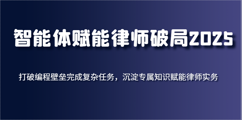 智能体赋能律师破局2025，打破编程壁垒完成复杂任务，沉淀专属知识赋能律师实务-占领资源网