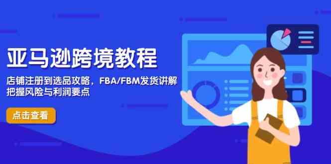 亚马逊跨境教程，店铺注册到选品攻略，FBA/FBM发货讲解，把握风险与利润-占领资源网