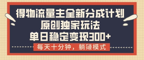 得物流量主全新分成计划模式，原创独家玩法，每天十分钟，躺挣模式，单日稳定变现3张+【揭秘】-占领资源网