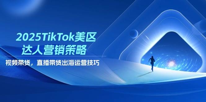 （14521期）2025TikTok美区达人营销策略，视频带货，直播带货，出海运营技巧-占领资源网