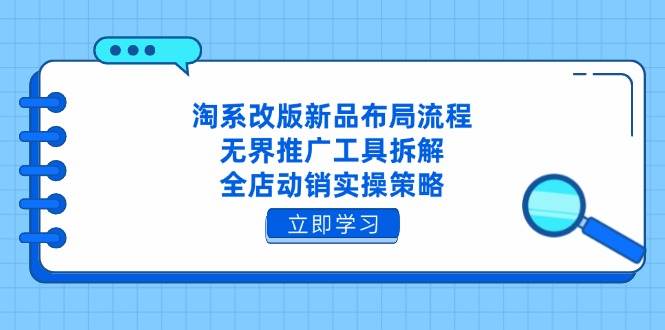 （14518期）淘系改版新品布局流程，无界推广工具拆解，全店动销实操策略-占领资源网