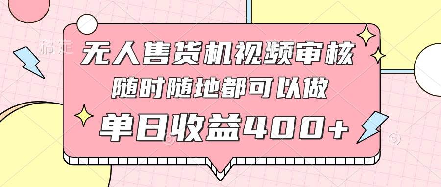 （14524期）无人售货机视频审核，十秒钟一单，有手机就行，随时随地可做单日收益400+-占领资源网