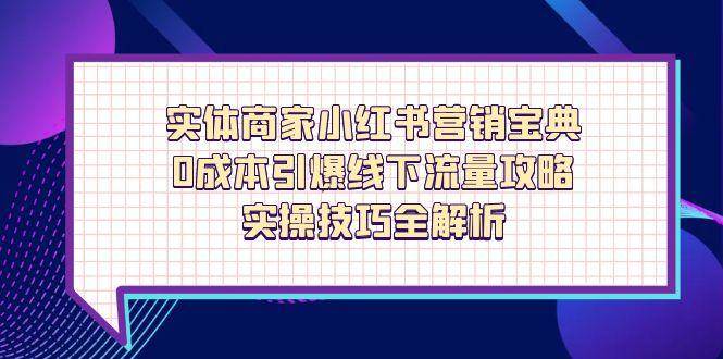 实体商家小红书营销宝典，0成本引爆线下流量攻略，实操技巧全解析-占领资源网