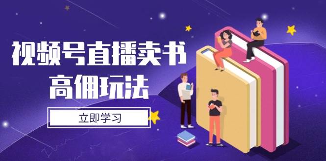 视频号直播卖书高佣玩法，底层逻辑解析，实操技巧全攻略-占领资源网