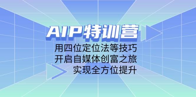 （14530期）AIP特训营，用四位定位法等技巧，开启自媒体创富之旅，实现全方位提升-占领资源网