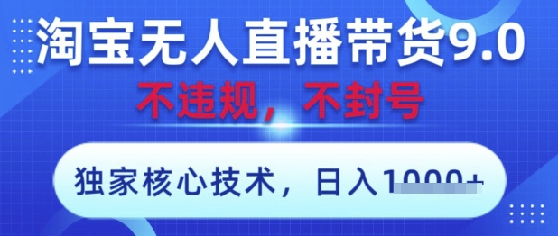 淘宝无人直播带货9.0 ，独家核心技术，不违规，不封号，操作简单，当天开播，当天见收益，日入数张【揭秘】-占领资源网