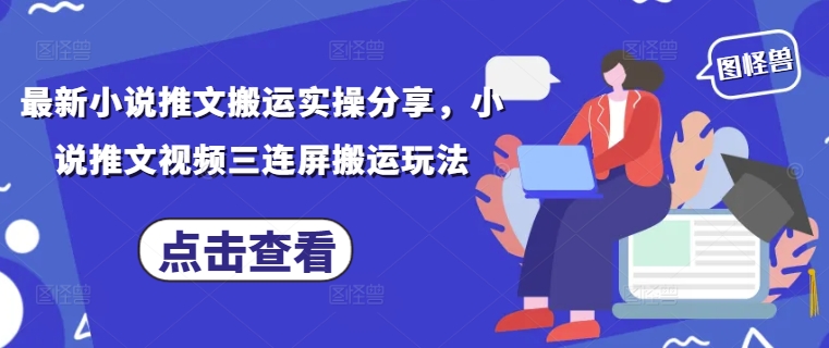 最新小说推文搬运实操分享，小说推文视频三连屏搬运玩法-占领资源网