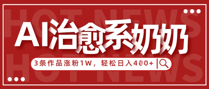 AI治愈系老奶奶情感赛道，3条作品涨粉1W+，小白轻松日入4张+-占领资源网