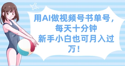 用AI做视频号书单号，每天十分钟，新手小白也可月入过W-占领资源网