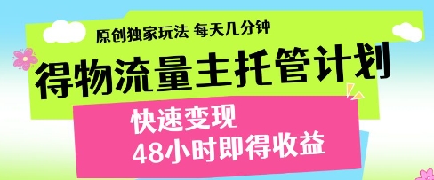 得物流量主托管计划，原创独家玩法，每天几分钟，快速变现，48小时即得收益【揭秘】-占领资源网