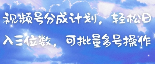 视频号分成计划，轻松日入三位数，可批量多号操作-占领资源网