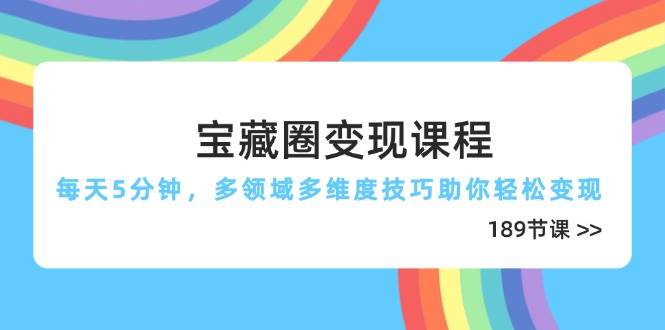 （14548期）宝藏圈变现课程，每天5分钟，多领域多维度技巧助你轻松变现（189节）-占领资源网