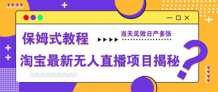 淘宝最新无人直播项目揭秘，保姆式教程，当天见效日产多张-占领资源网