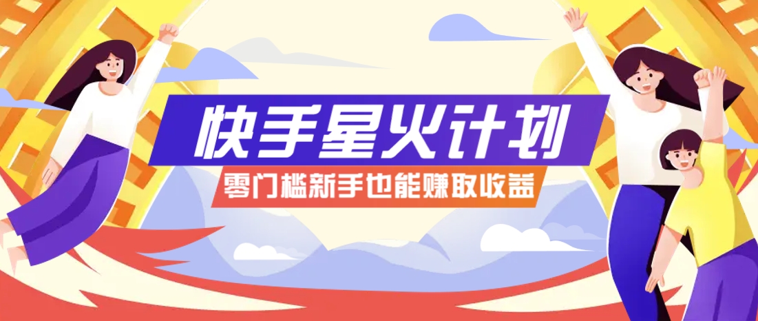 快手星火计划，零门槛、零粉丝也能参与，而且收益可观，一条视频爆赚7000+！-占领资源网
