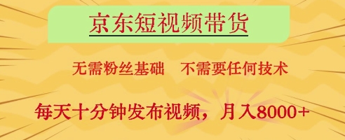 京东短视频带货，无需粉丝基础，不需要任何技术，每天十分钟发布视频，月入8k【揭秘】-占领资源网