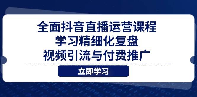 （14558期）全面抖音直播运营课程，学习精细化复盘、视频引流与付费推广-占领资源网
