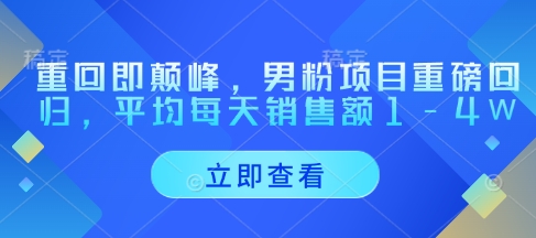重回即颠峰，男粉项目重磅回归，平均每天销售额1-4W-占领资源网