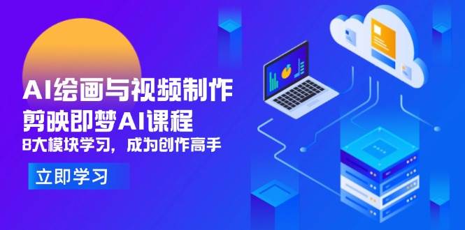 （14563期）AI绘画与视频制作，剪映即梦AI课程，8大模块学习，成为创作高手-占领资源网