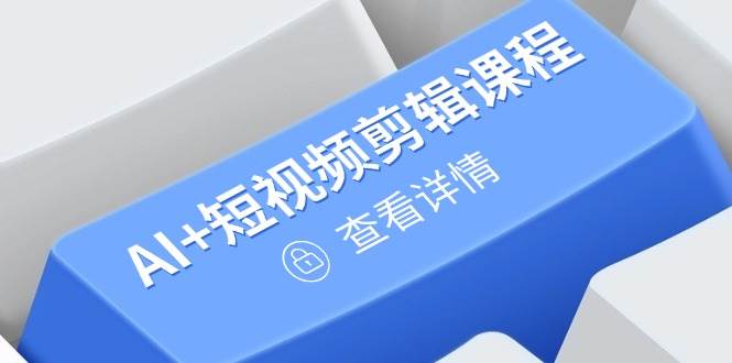 （14562期）从入门到精通，AI+短视频剪辑课程，掌握账号运营直播技巧，打造爆款-占领资源网