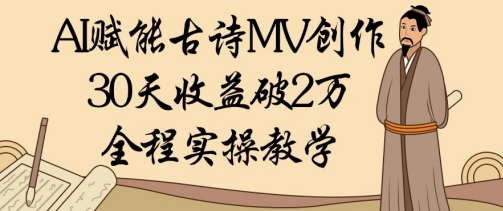 AI赋能古诗MV创作：30天收益破1W，全程实操教学-占领资源网
