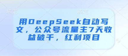 用DeepSeek自动写文，公众号流量主7天收益破千，红利项目-占领资源网