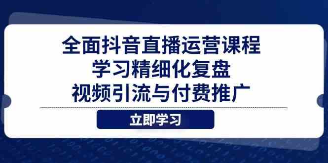 全面抖音直播运营课程，学习精细化复盘、视频引流与付费推广-占领资源网
