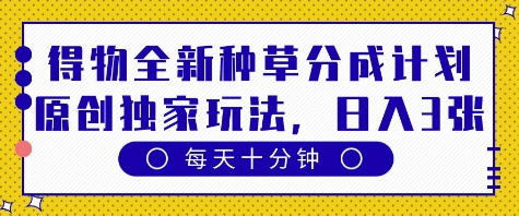 得物全新种草分成计划，原创独家玩法，每天只需十分钟，单日稳定变现多张【揭秘】-占领资源网