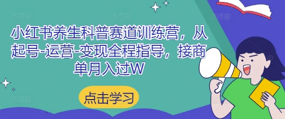 小红书养生科普赛道训练营，从起号-运营-变现全程指导，接商单月入过W-占领资源网