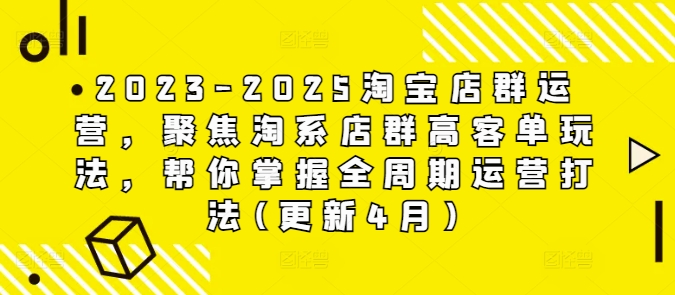 2023-2025淘宝店群运营，聚焦淘系店群高客单玩法，帮你掌握全周期运营打法(更新4月)-占领资源网