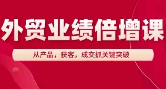 外贸业绩倍增课，从产品，获客，成交抓关键突破-占领资源网