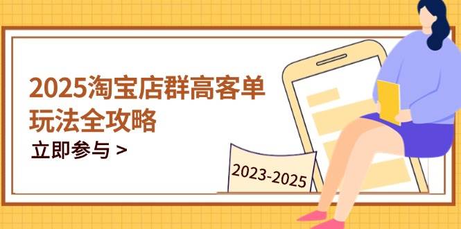 （14568期）2025淘宝店群高客单玩法全攻略，把握高客单关键技巧，精通全周期运营-占领资源网