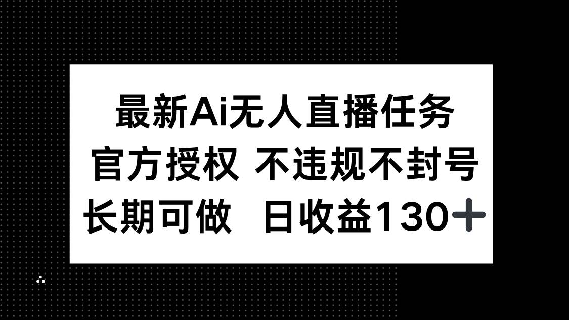 （14570期）最新AI无人直播任务，官方授权 不违规不封号，长期可做，日收益130+-占领资源网