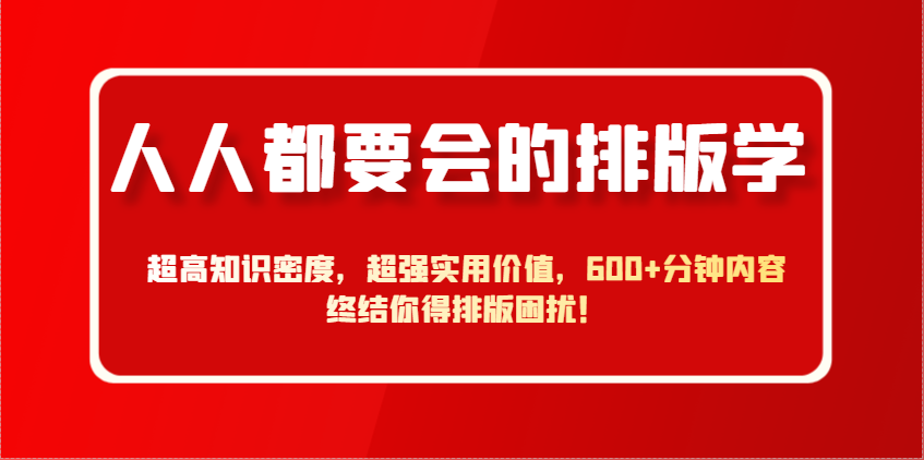人人都要会的排版学，超高知识密度，超强实用价值，600+分钟内容终结你得排版困扰！-占领资源网