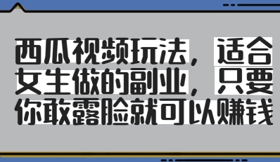 西瓜视频玩法，适合女生做的副业，只要你敢露脸就有收益-占领资源网
