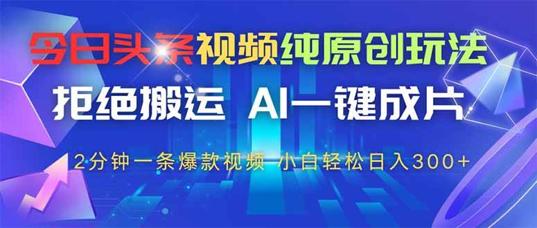 （14612期）今日头条视频纯原创玩法，拒绝搬运，AI一键成片， 2分钟一条爆款视频，…-占领资源网