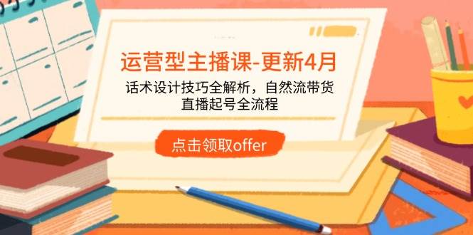 （14610期）运营型主播课-更新4月，话术设计技巧全解析，自然流带货，直播起号全流程-占领资源网