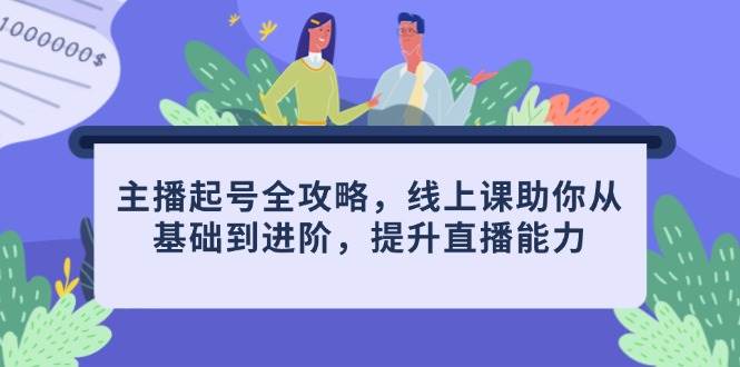 （14621期）主播起号全攻略，线上课助你从基础到进阶，提升直播能力-占领资源网