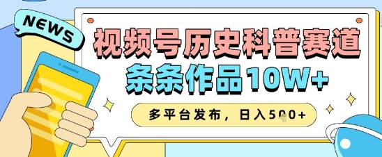 视频号历史科普赛道，条条作品10W+，多平台发布，助你变现收益翻倍-占领资源网