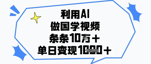 利用AI做国学视频，条条点赞10w+，单日变现1k+-占领资源网