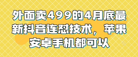 外面卖499的4月底最新抖音连怼技术，苹果安卓手机都可以-占领资源网