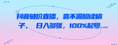 抖音破价直播，靠不露脸读稿子， 日入多张，100%起号-占领资源网